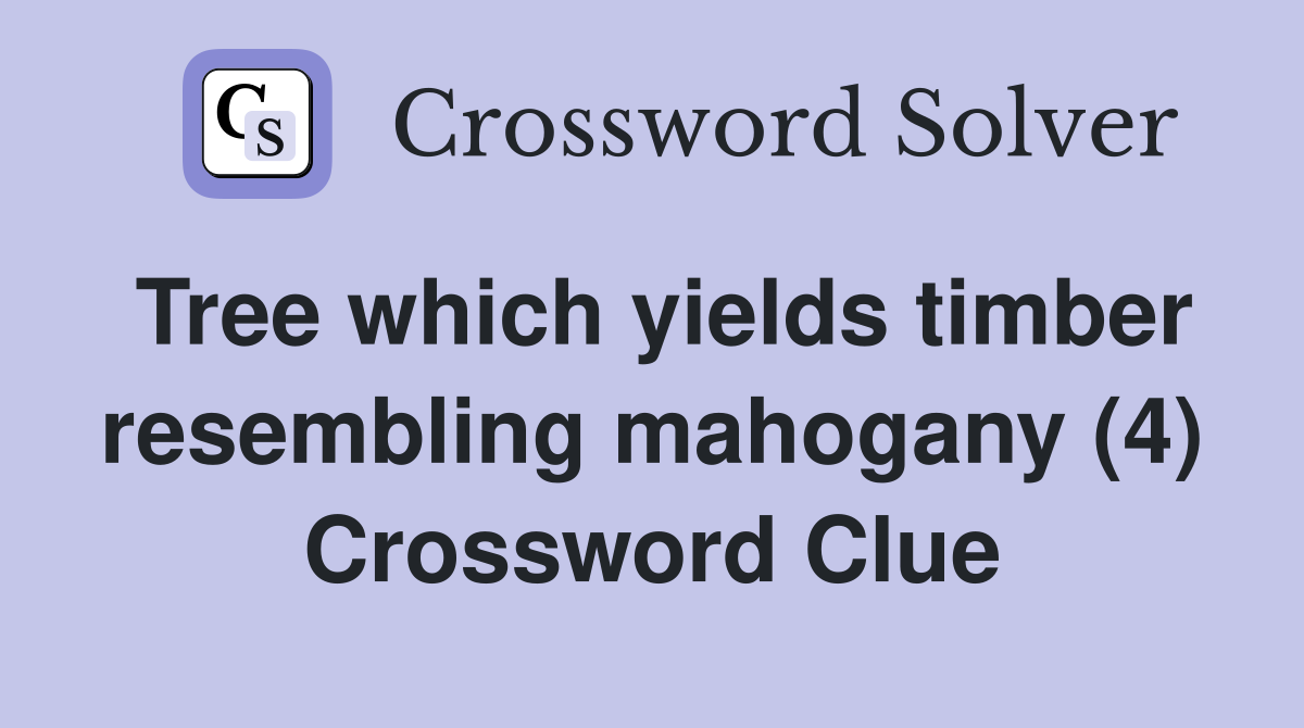 Tree which yields timber resembling mahogany (4) Crossword Clue