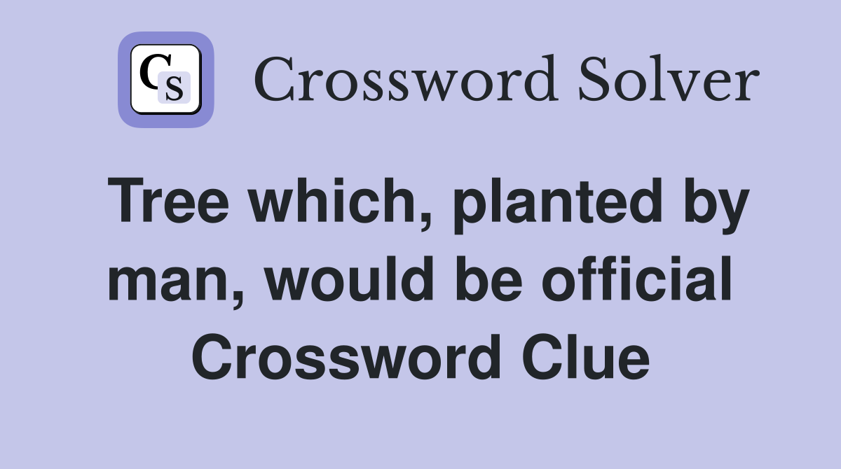 Tree which, planted by man, would be official Crossword Clue