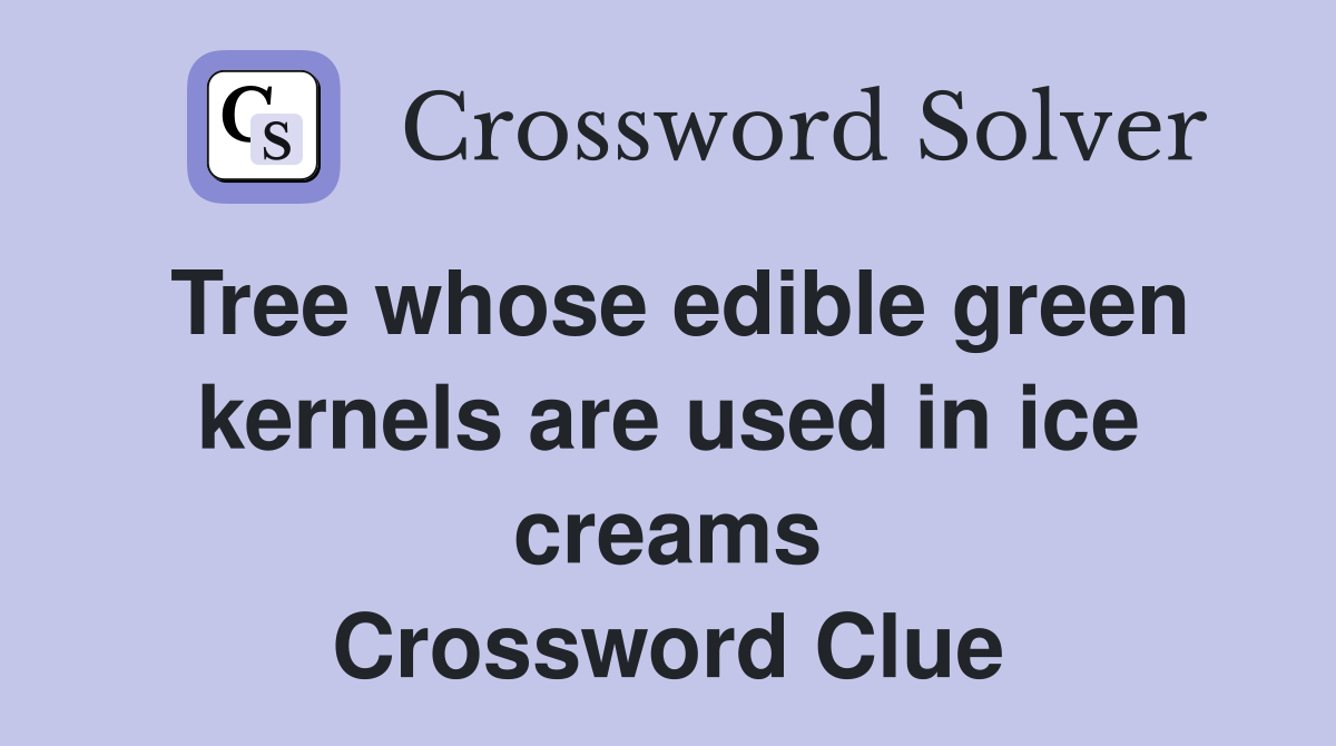 Tree whose edible green kernels are used in ice creams Crossword Clue