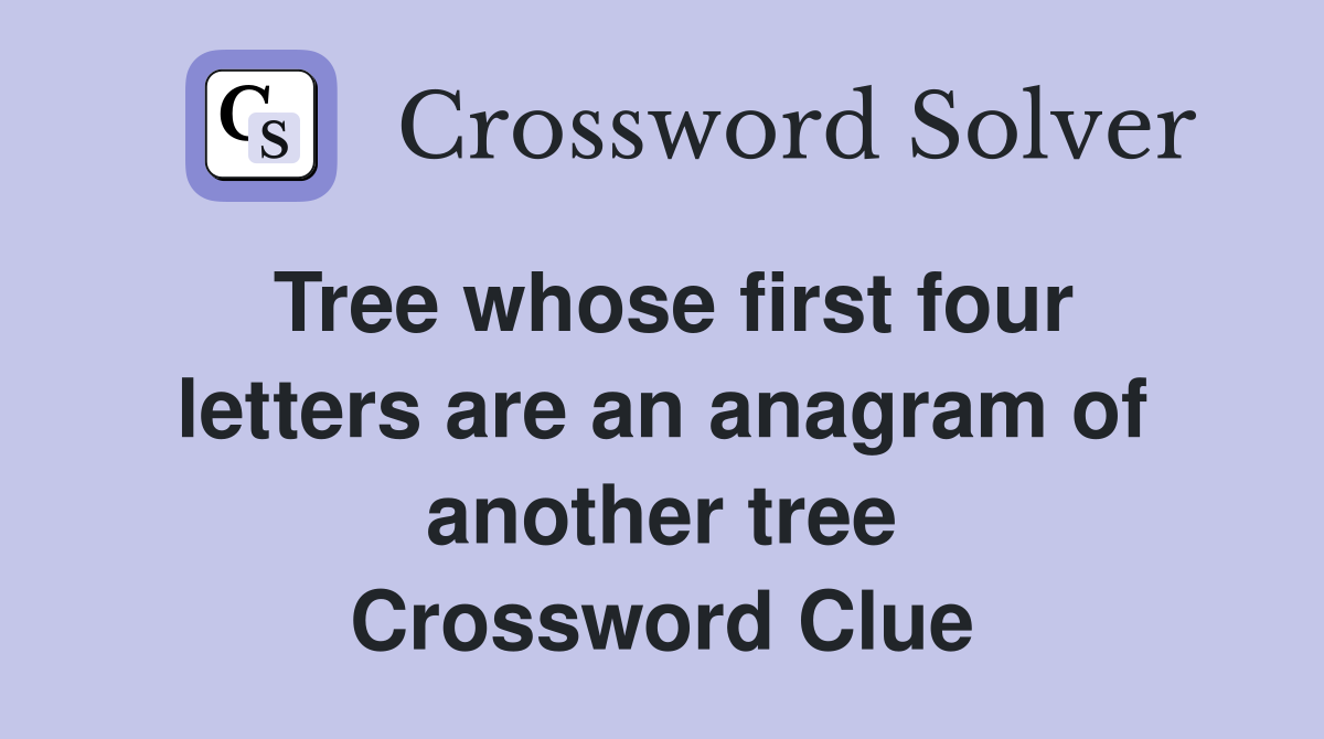 Tree whose first four letters are an anagram of another tree Crossword Clue
