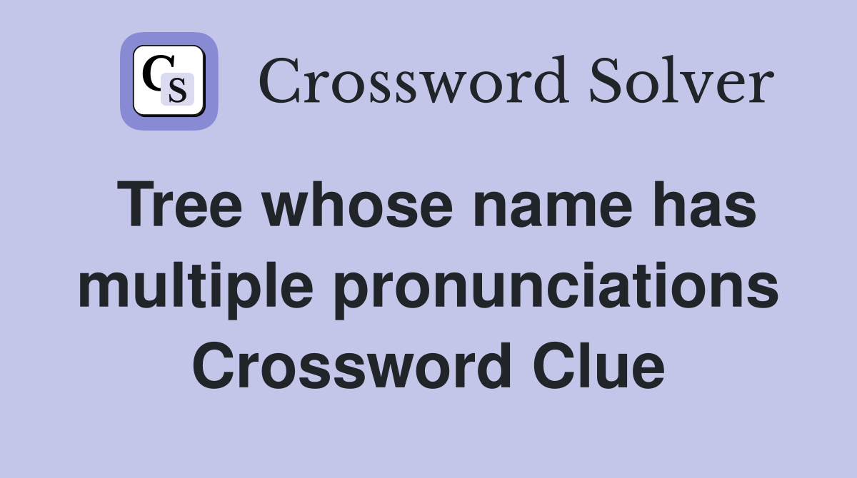 Tree whose name has multiple pronunciations Crossword Clue