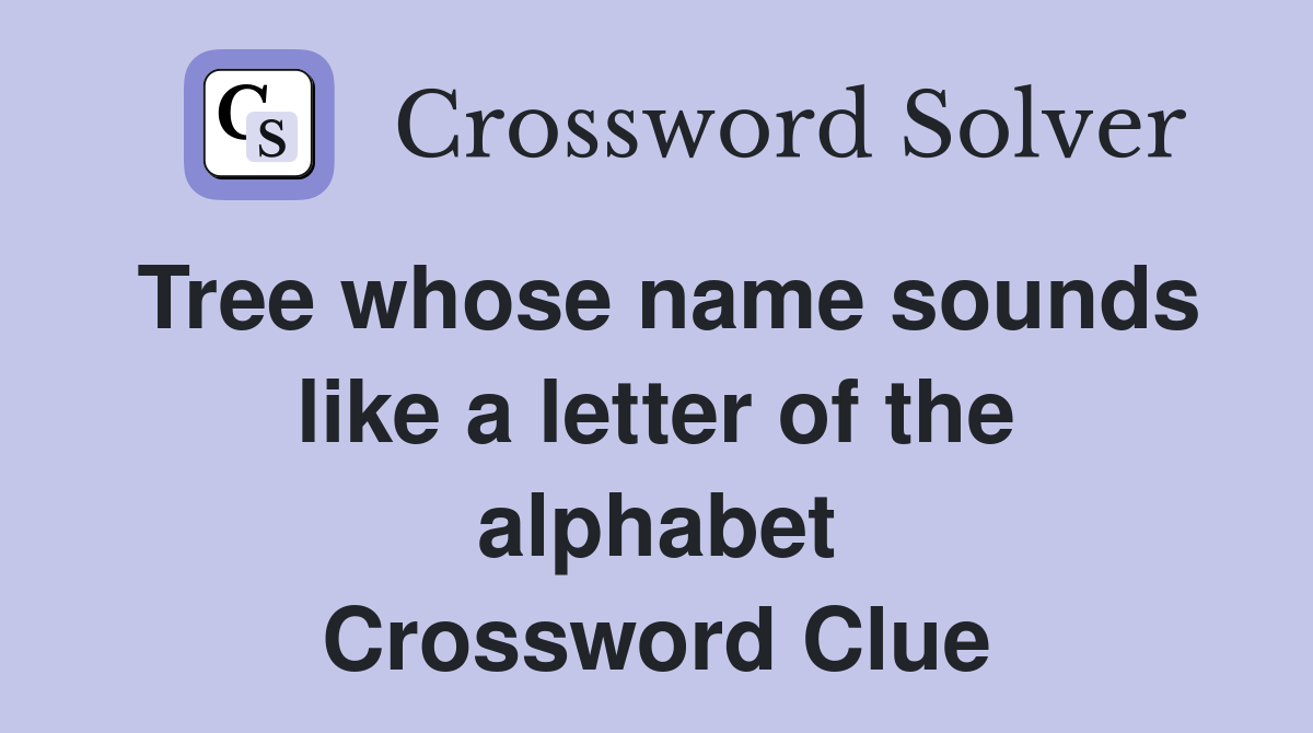 Tree whose name sounds like a letter of the alphabet Crossword Clue
