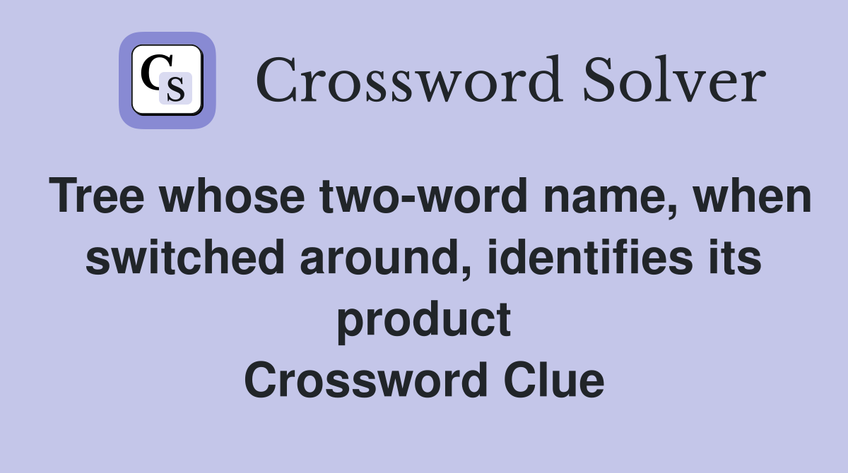 Tree whose two-word name, when switched around, identifies its product Crossword Clue