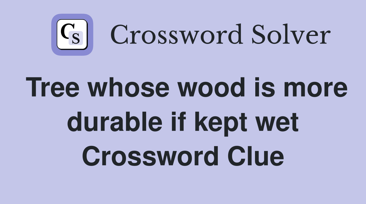 Tree whose wood is more durable if kept wet Crossword Clue