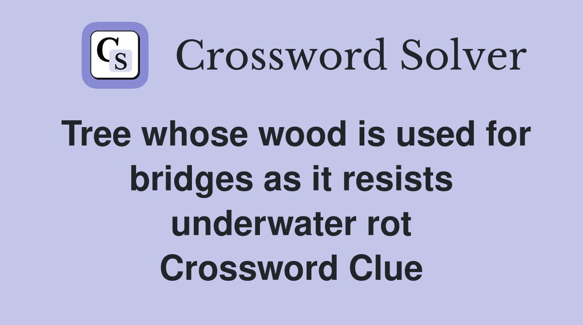 Tree whose wood is used for bridges as it resists underwater rot Crossword Clue