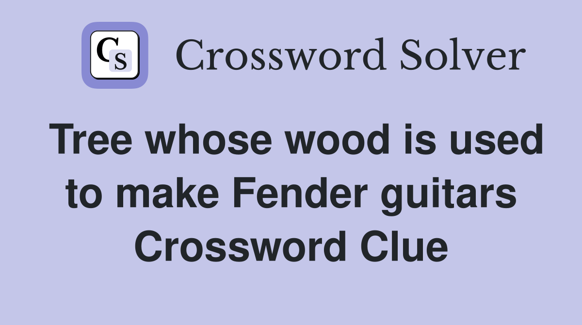 Tree whose wood is used to make Fender guitars Crossword Clue