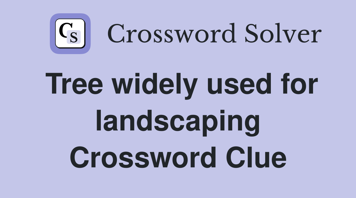 Tree widely used for landscaping Crossword Clue