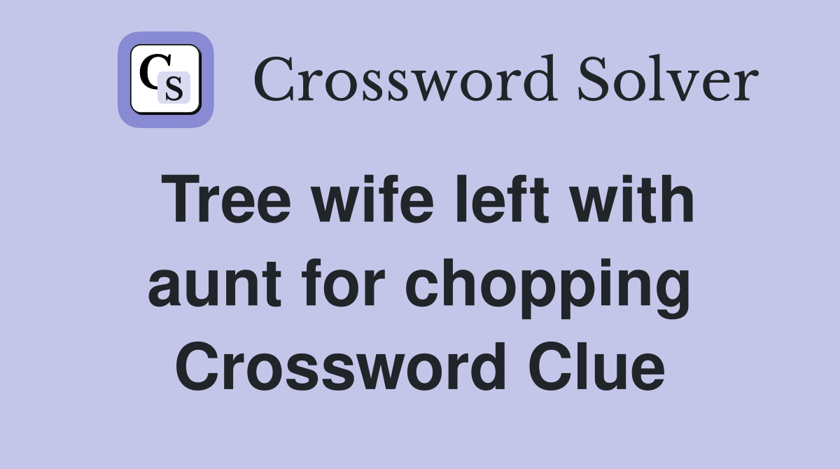 Tree wife left with aunt for chopping Crossword Clue