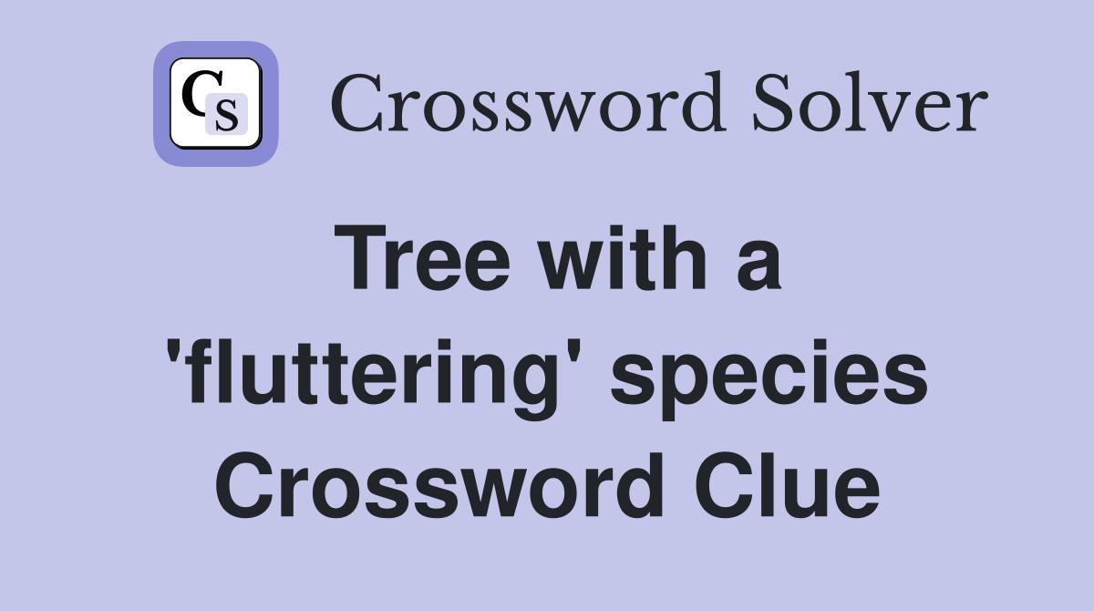Tree with a 'fluttering' species Crossword Clue