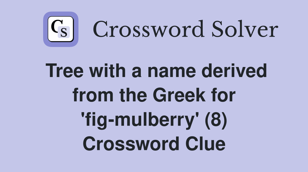 Tree with a name derived from the Greek for 'fig-mulberry' (8) Crossword Clue