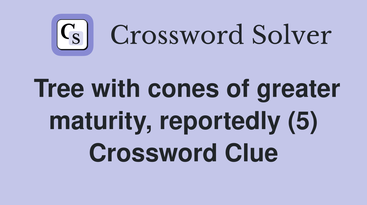 Tree with cones of greater maturity, reportedly (5) Crossword Clue