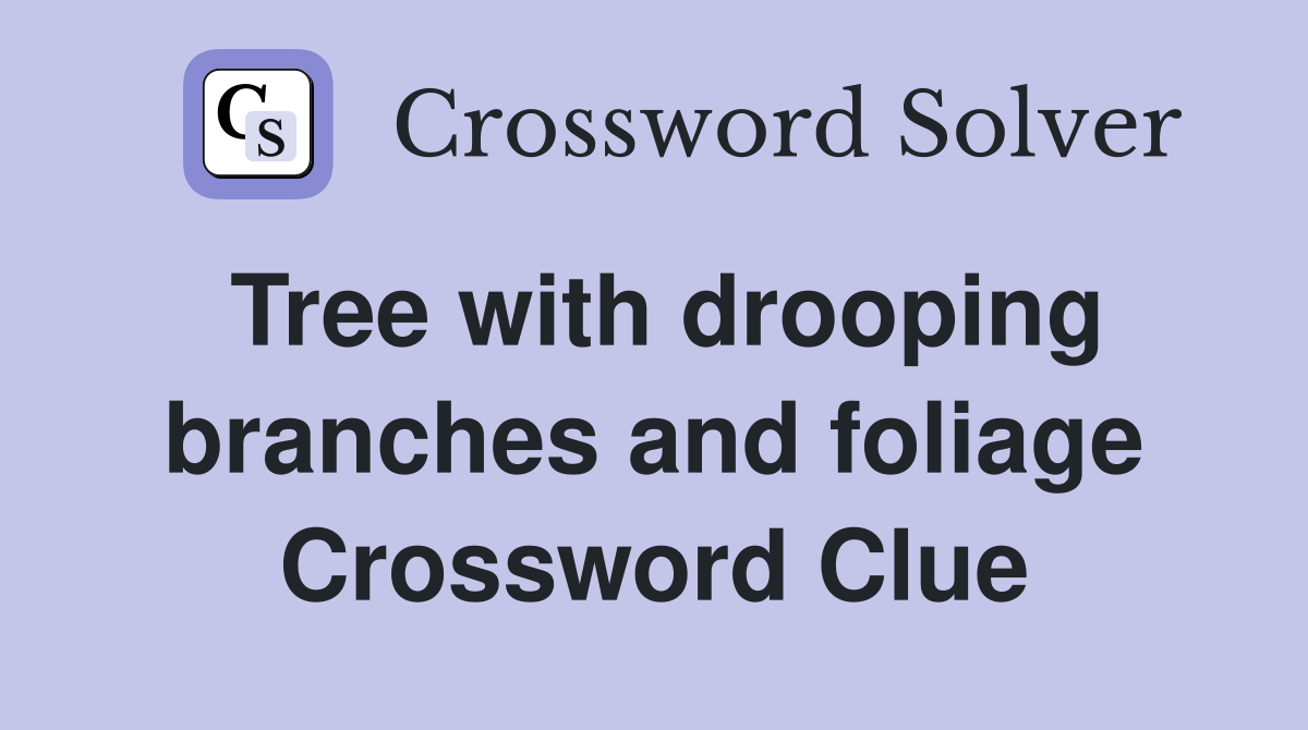 Tree with drooping branches and foliage Crossword Clue