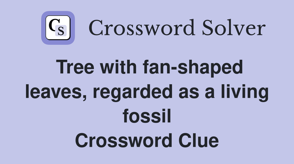 Tree with fan-shaped leaves, regarded as a living fossil Crossword Clue