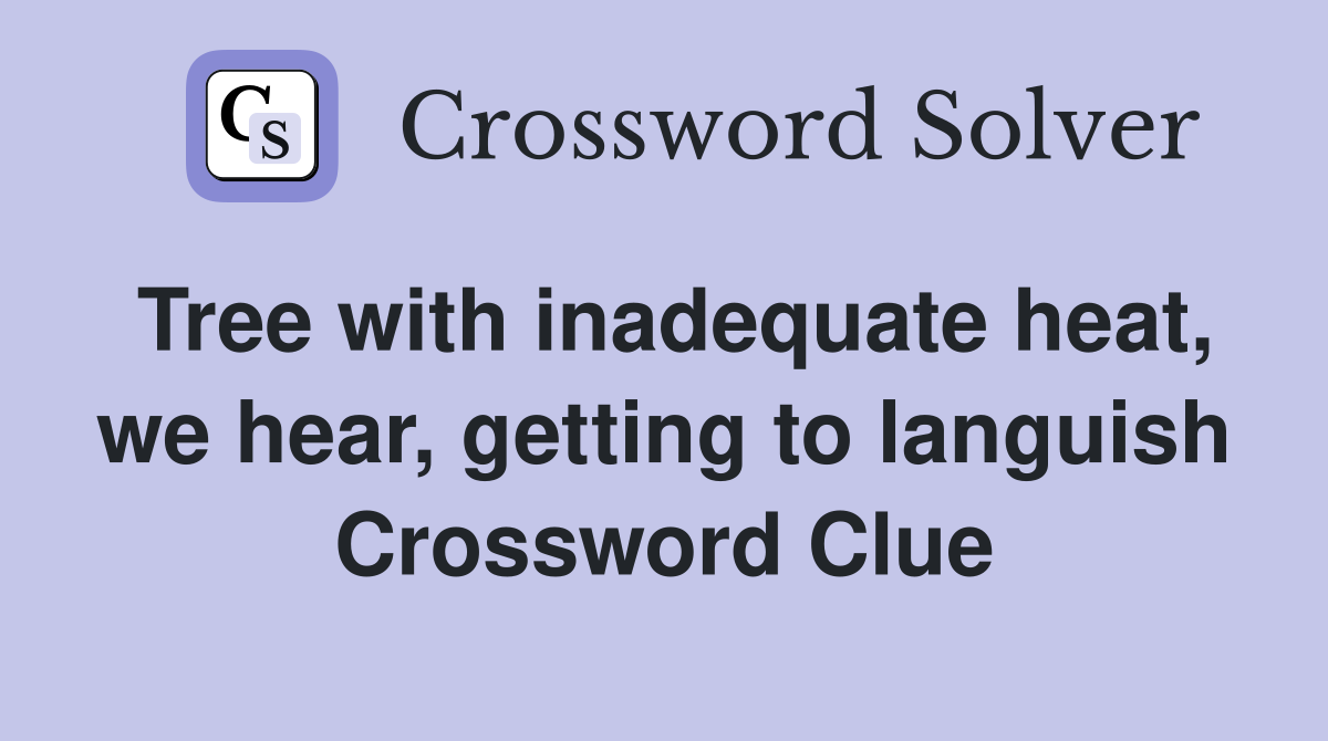 Tree with inadequate heat, we hear, getting to languish Crossword Clue