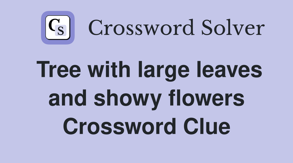 Tree with large leaves and showy flowers Crossword Clue