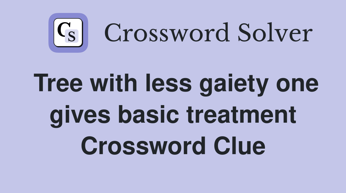 Tree with less gaiety one gives basic treatment Crossword Clue