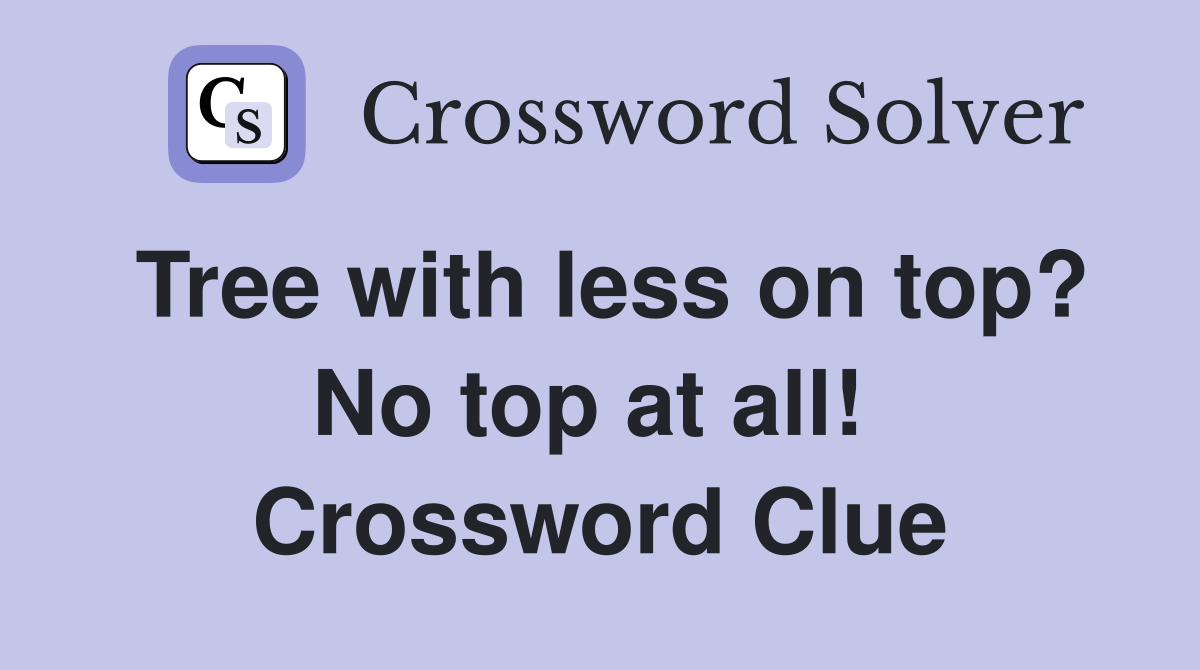 Tree with less on top? No top at all!  Crossword Clue