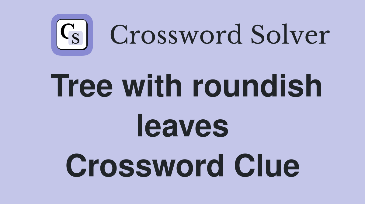 Tree with roundish leaves Crossword Clue
