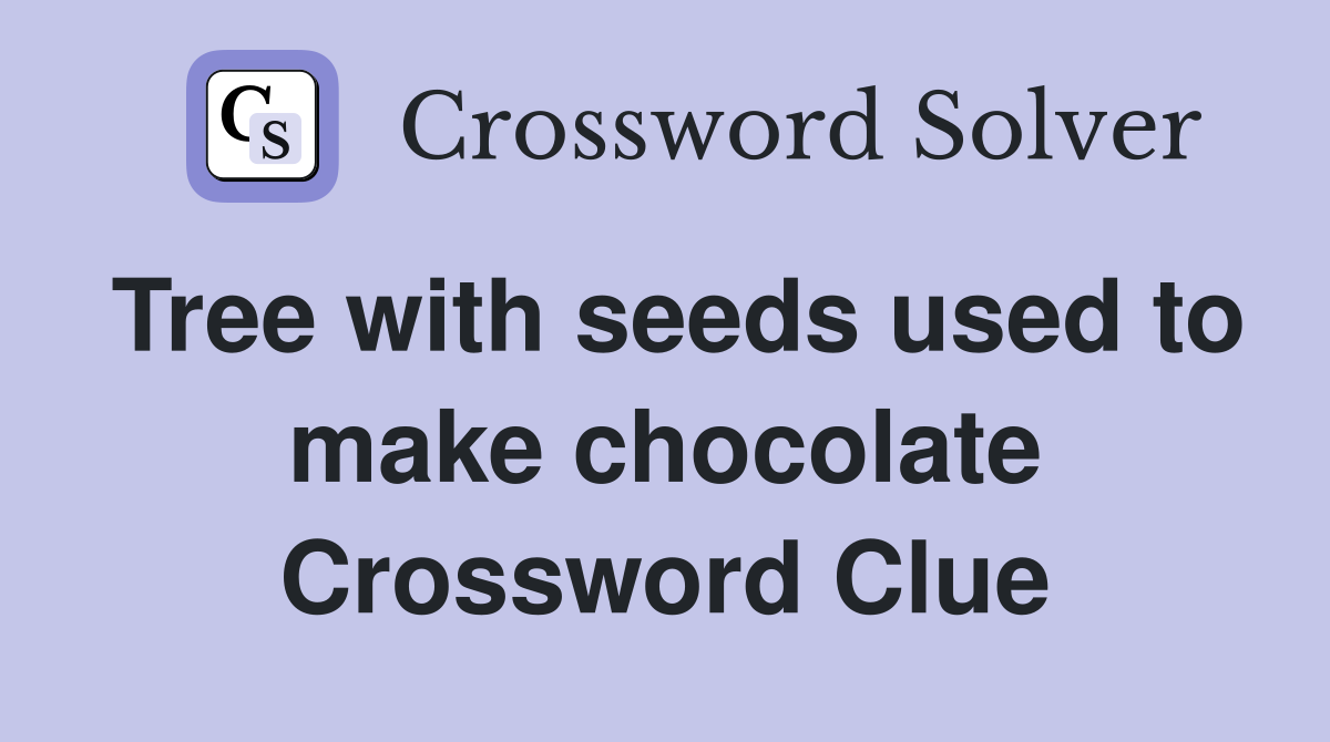 Tree with seeds used to make chocolate Crossword Clue