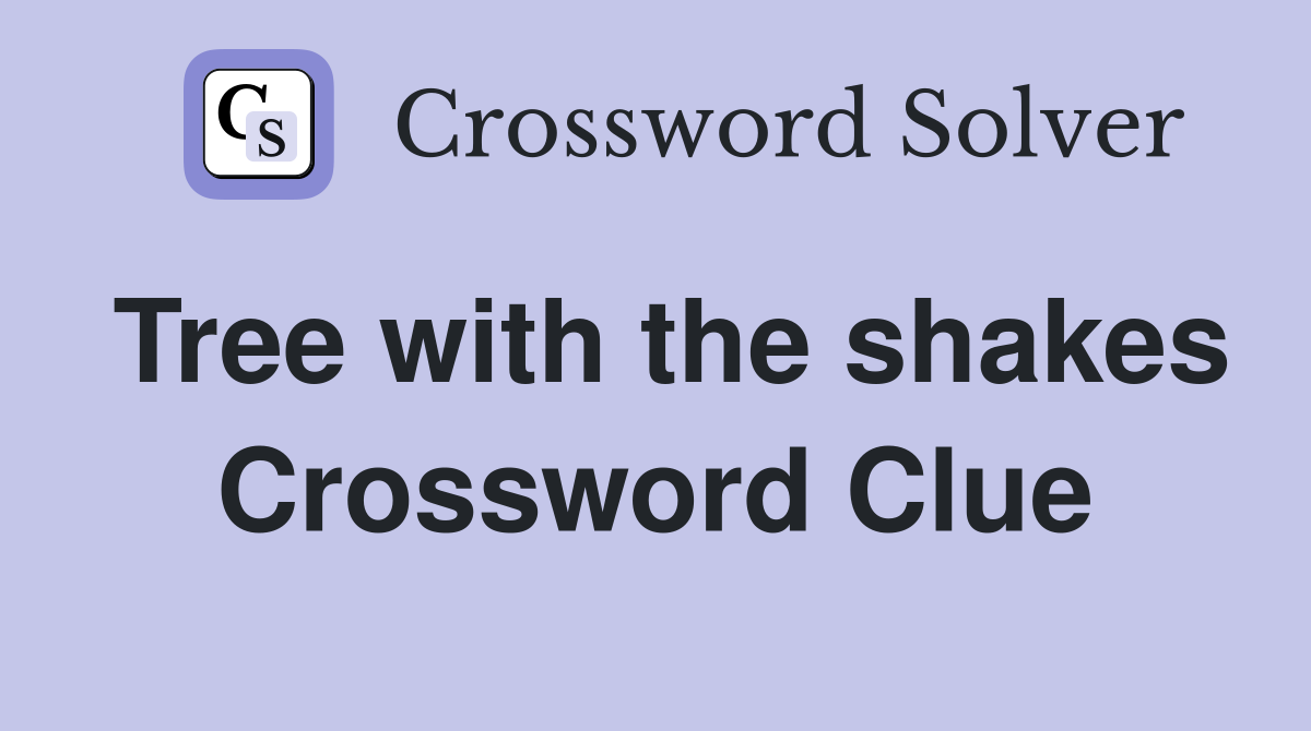 Tree with the shakes Crossword Clue