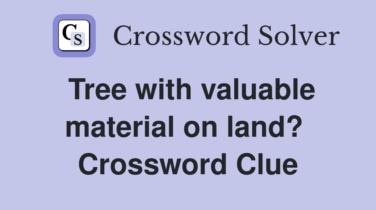 Tree with valuable material on land?  Crossword Clue
