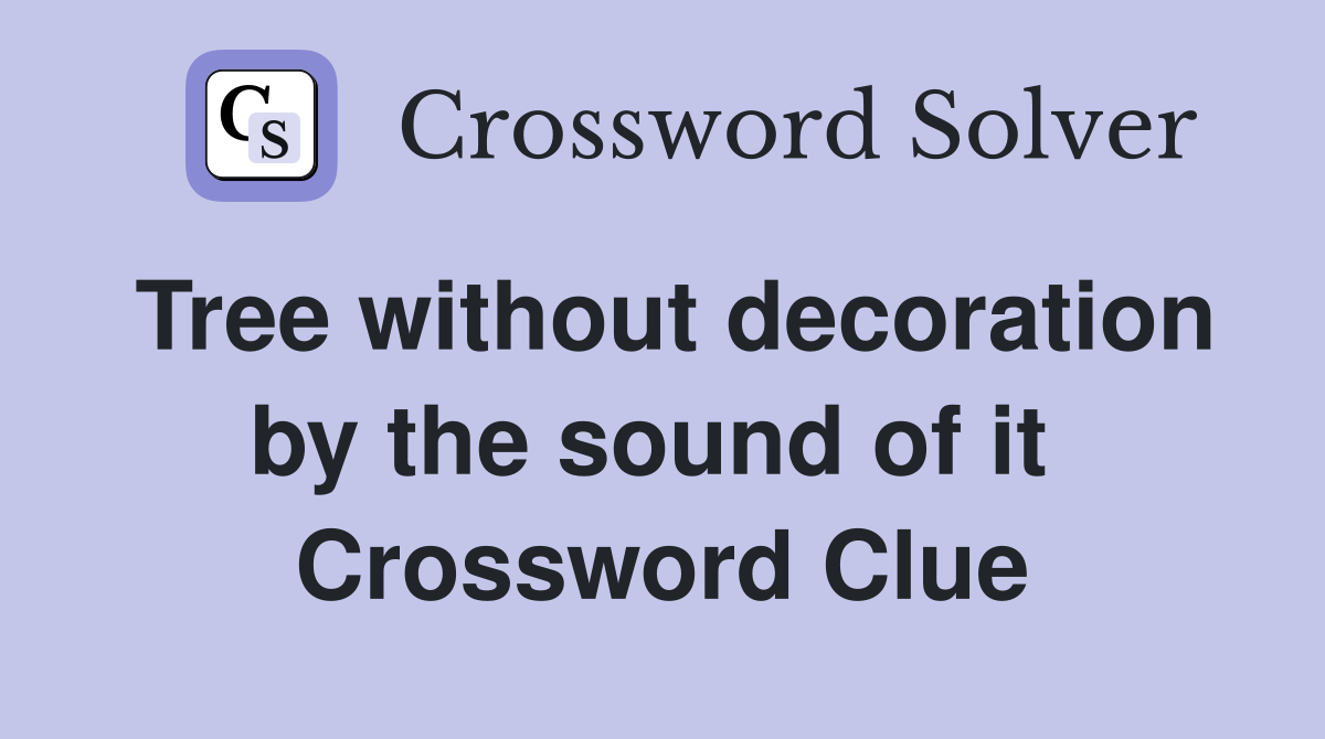 Tree without decoration by the sound of it  Crossword Clue