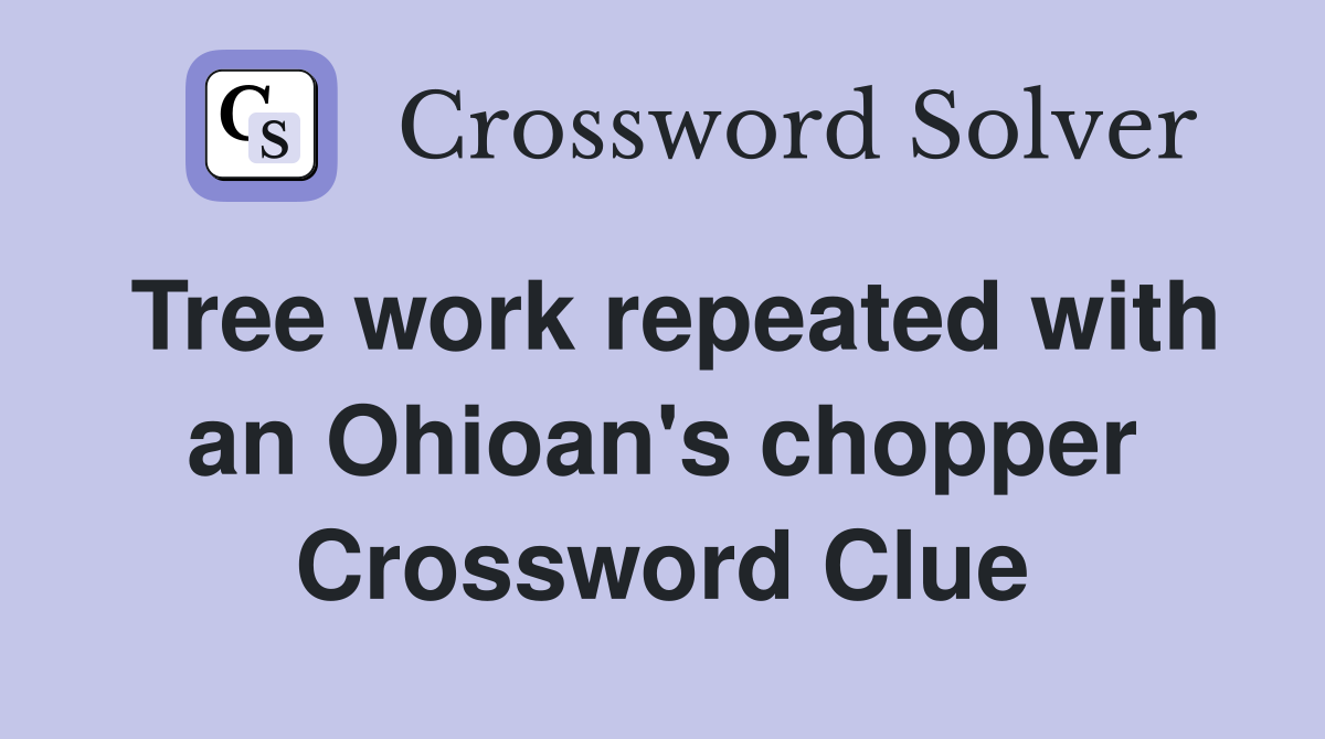 Tree work repeated with an Ohioan's chopper Crossword Clue