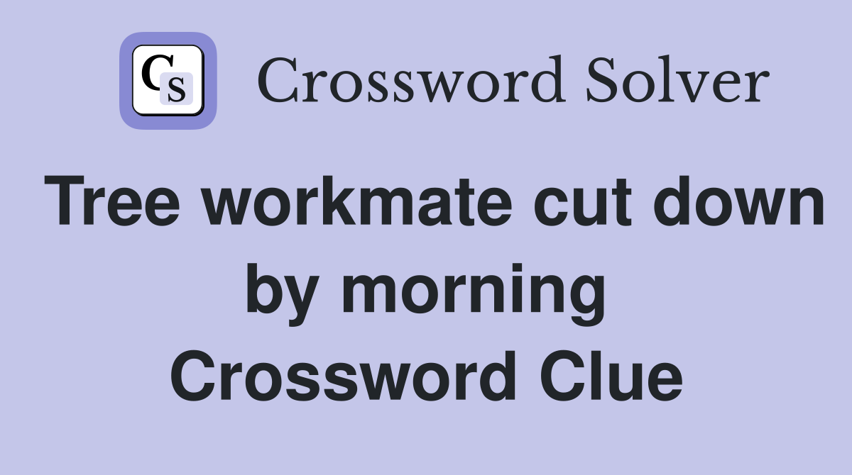 Tree workmate cut down by morning Crossword Clue