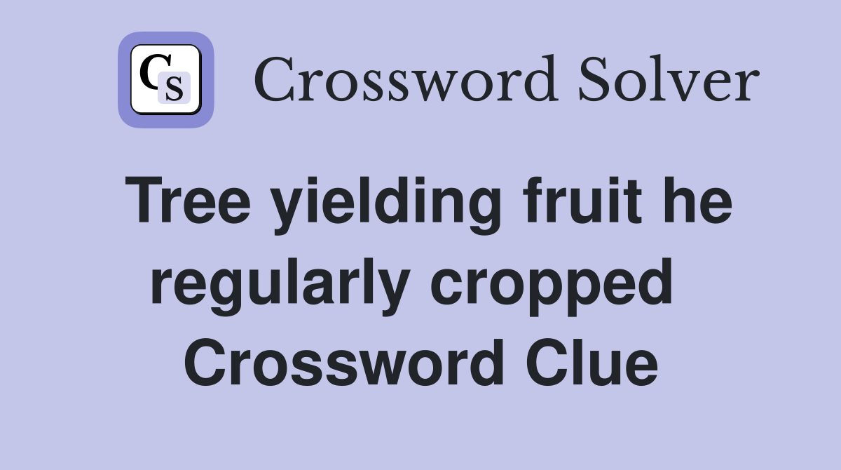 Tree yielding fruit he regularly cropped  Crossword Clue