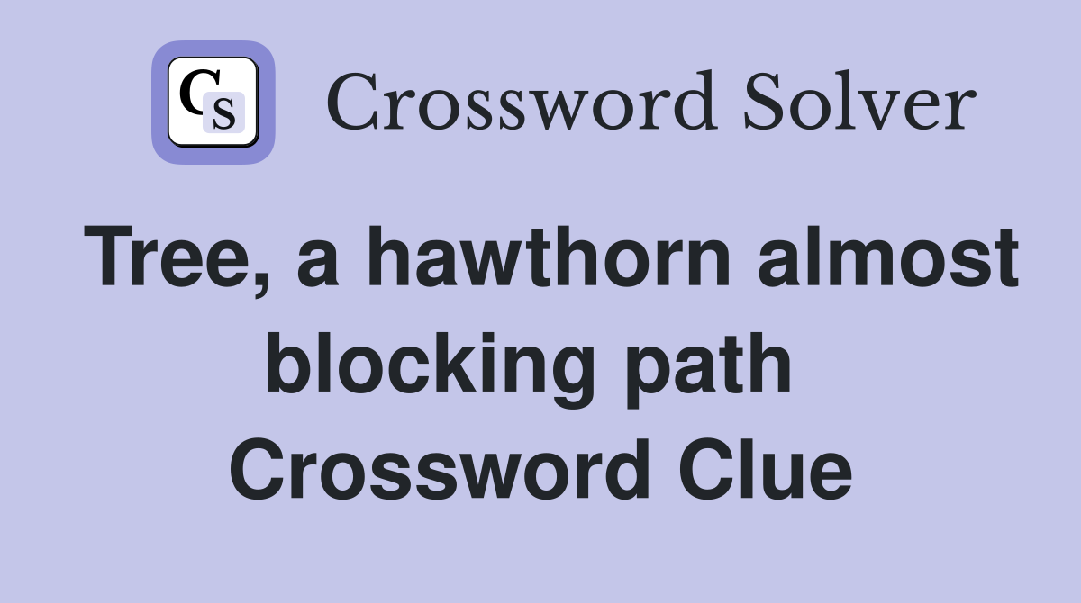 Tree, a hawthorn almost blocking path  Crossword Clue