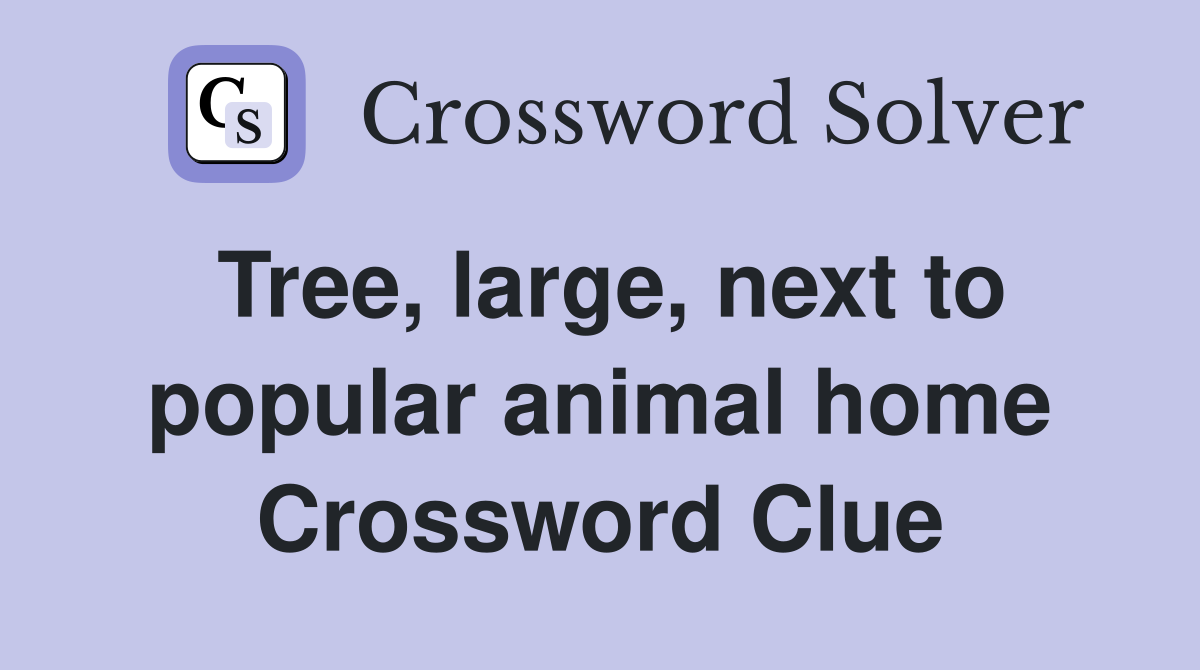 Tree, large, next to popular animal home Crossword Clue