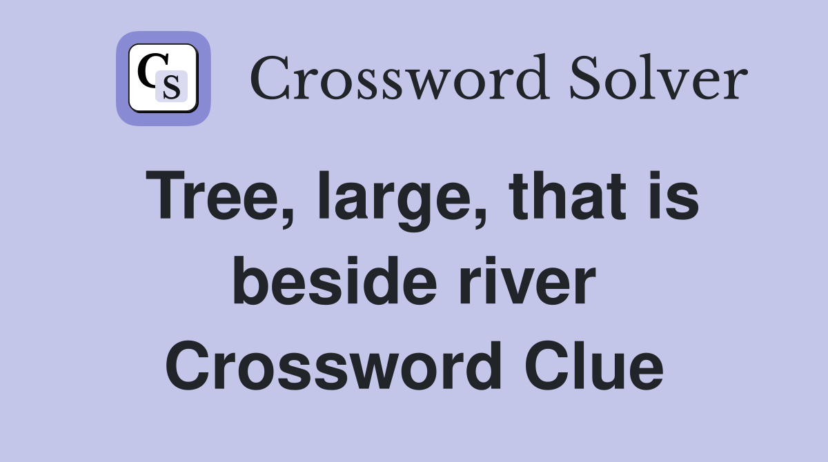 Tree, large, that is beside river Crossword Clue