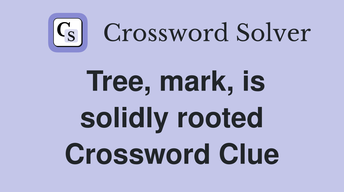 Tree, mark, is solidly rooted Crossword Clue
