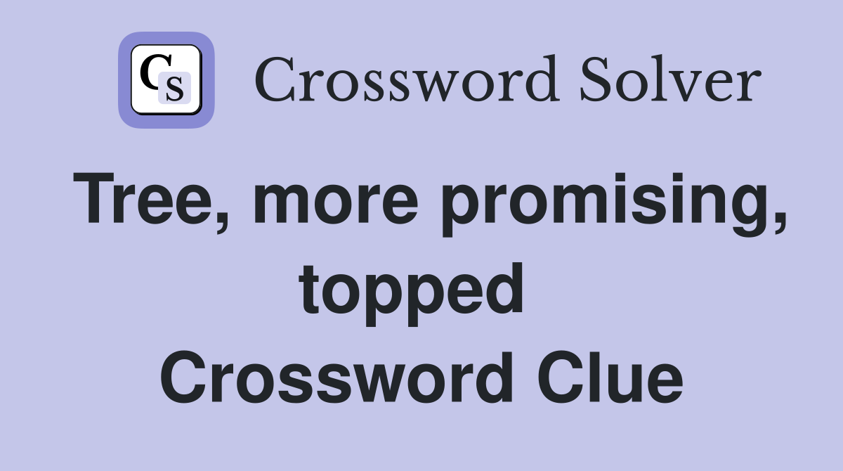 Tree, more promising, topped  Crossword Clue