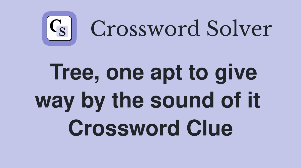 Tree, one apt to give way by the sound of it  Crossword Clue