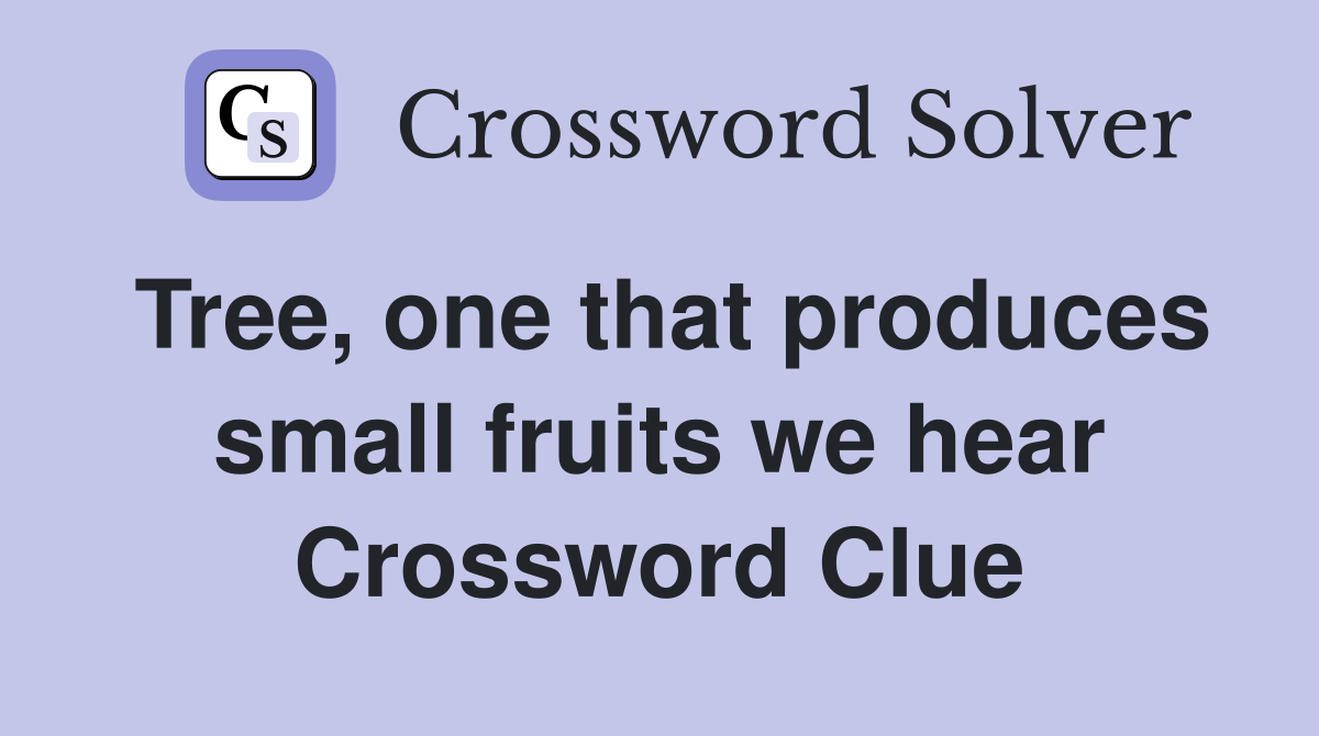 Tree, one that produces small fruits we hear Crossword Clue