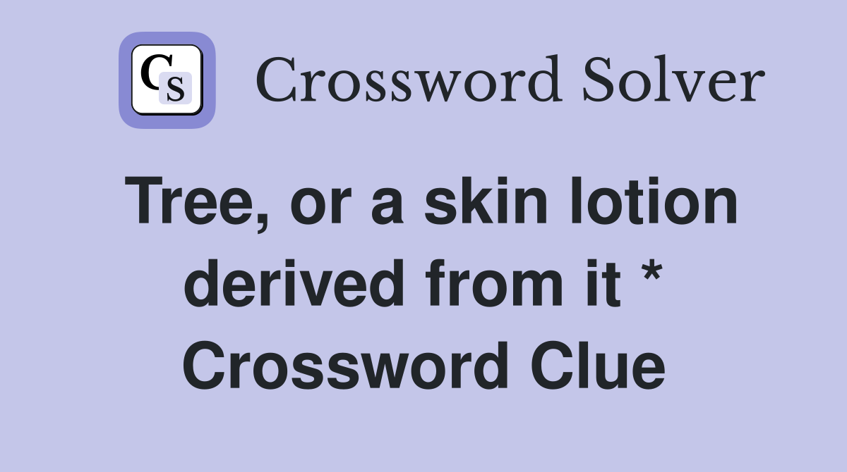 Tree, or a skin lotion derived from it * Crossword Clue