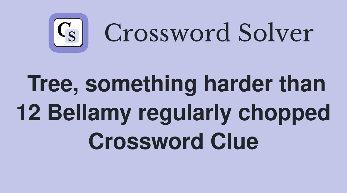 Tree, something harder than 12 Bellamy regularly chopped Crossword Clue