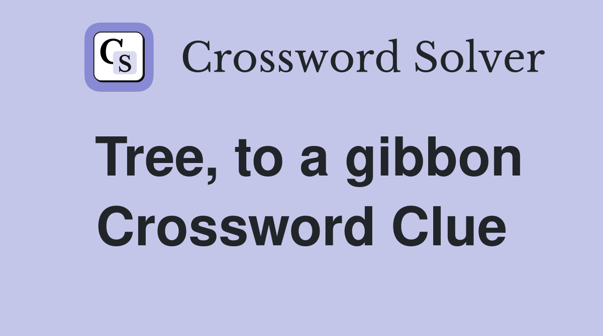 Tree, to a gibbon Crossword Clue