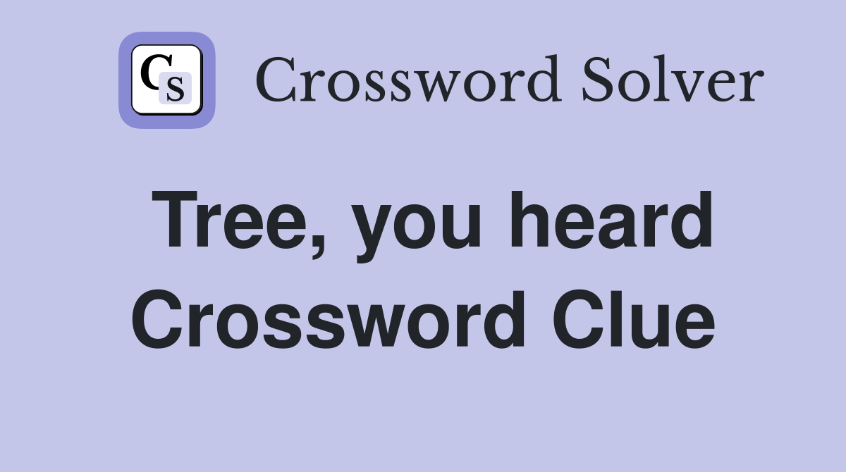 Tree, you heard Crossword Clue