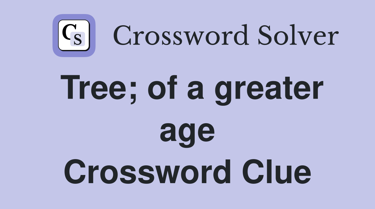 Tree; of a greater age Crossword Clue