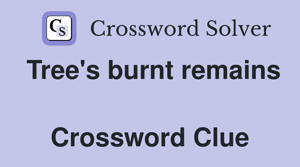Tree's burnt remains  Crossword Clue