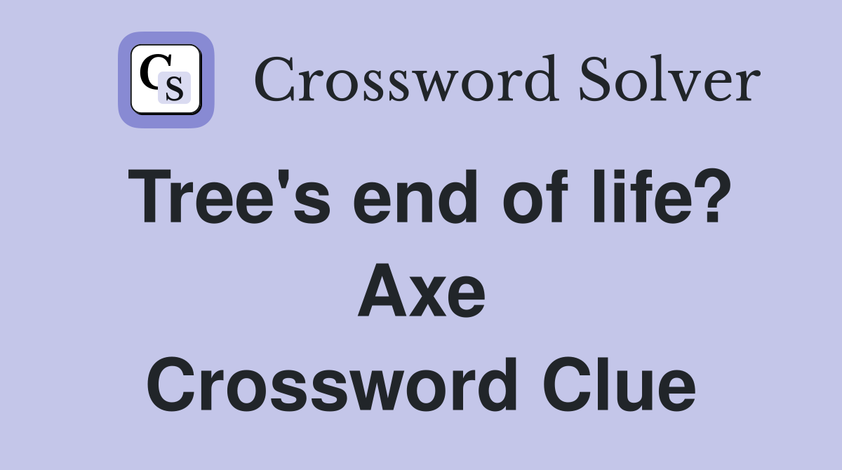Tree's end of life? Axe Crossword Clue