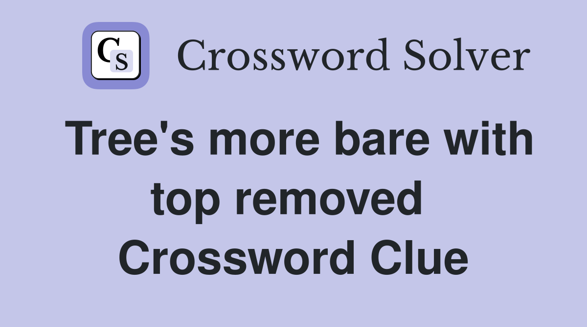 Tree's more bare with top removed  Crossword Clue
