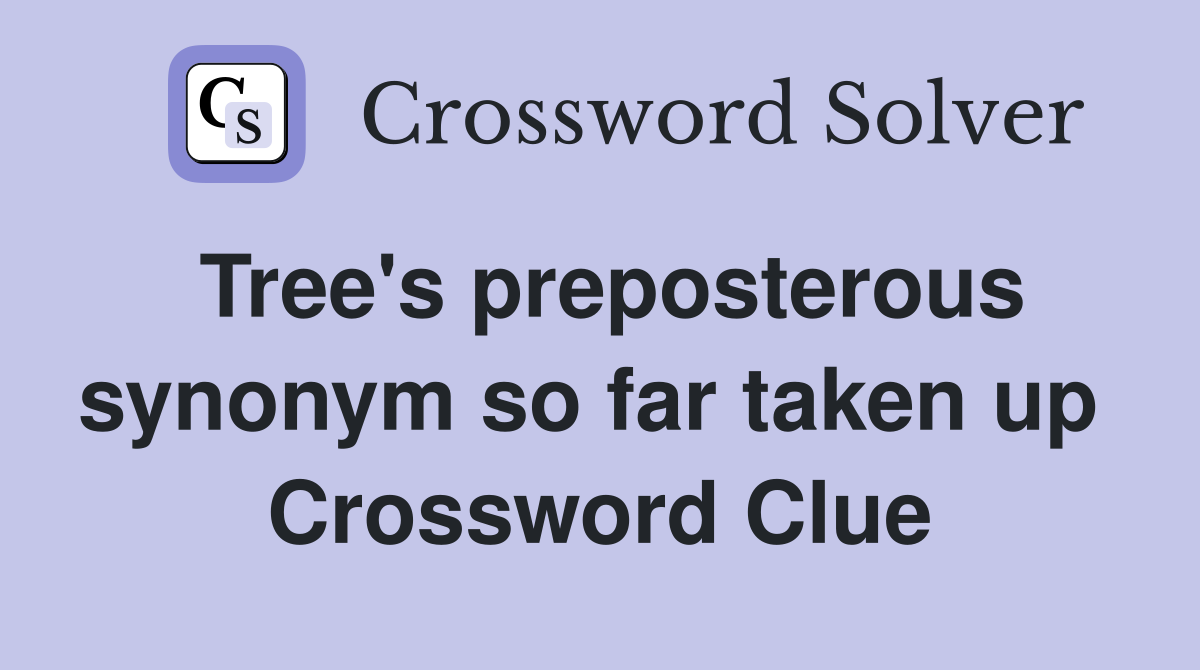 Tree's preposterous synonym so far taken up  Crossword Clue