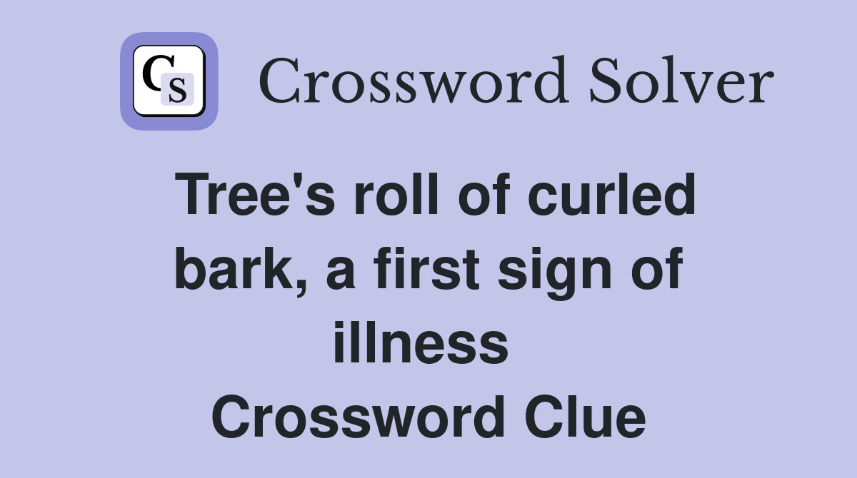 Tree's roll of curled bark, a first sign of illness  Crossword Clue