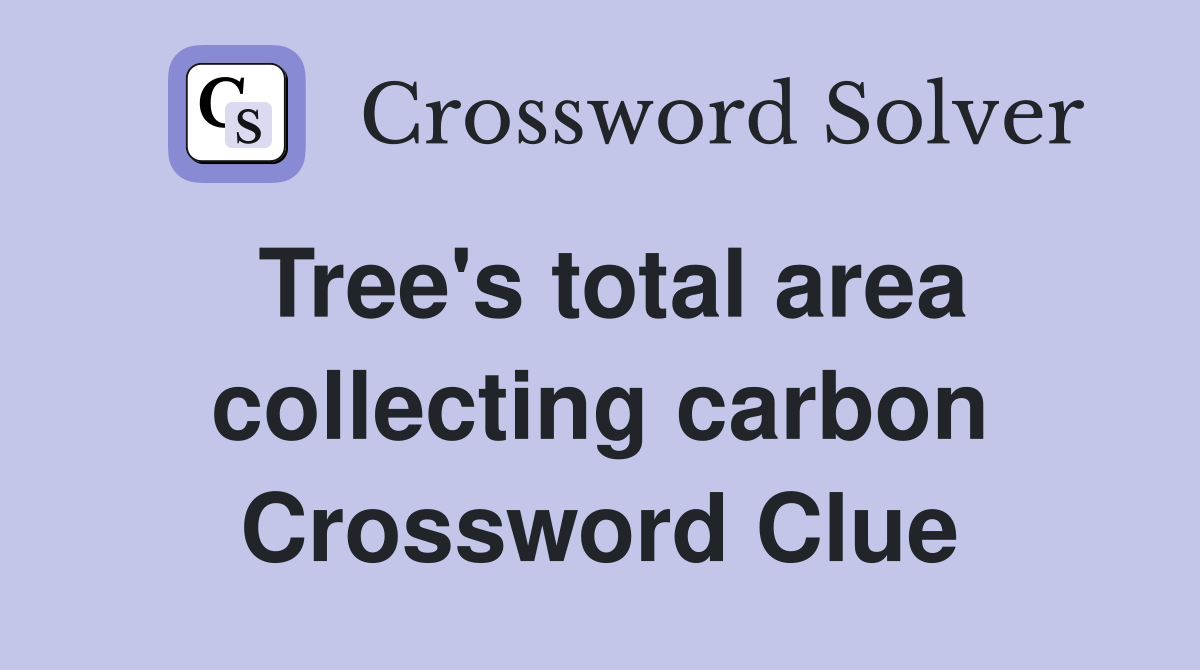 Tree's total area collecting carbon Crossword Clue