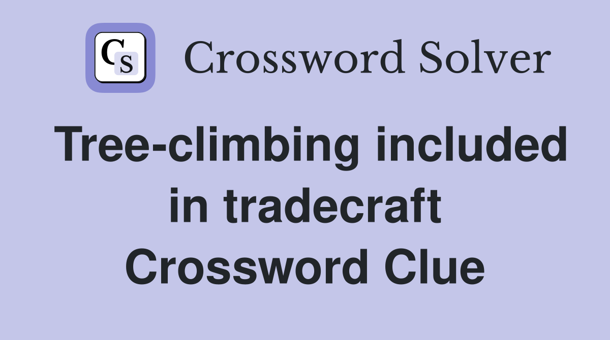 Tree-climbing included in tradecraft Crossword Clue