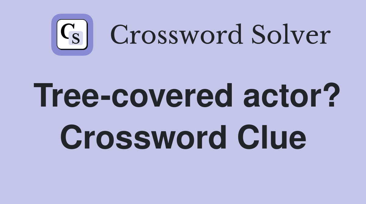 Tree-covered actor? Crossword Clue