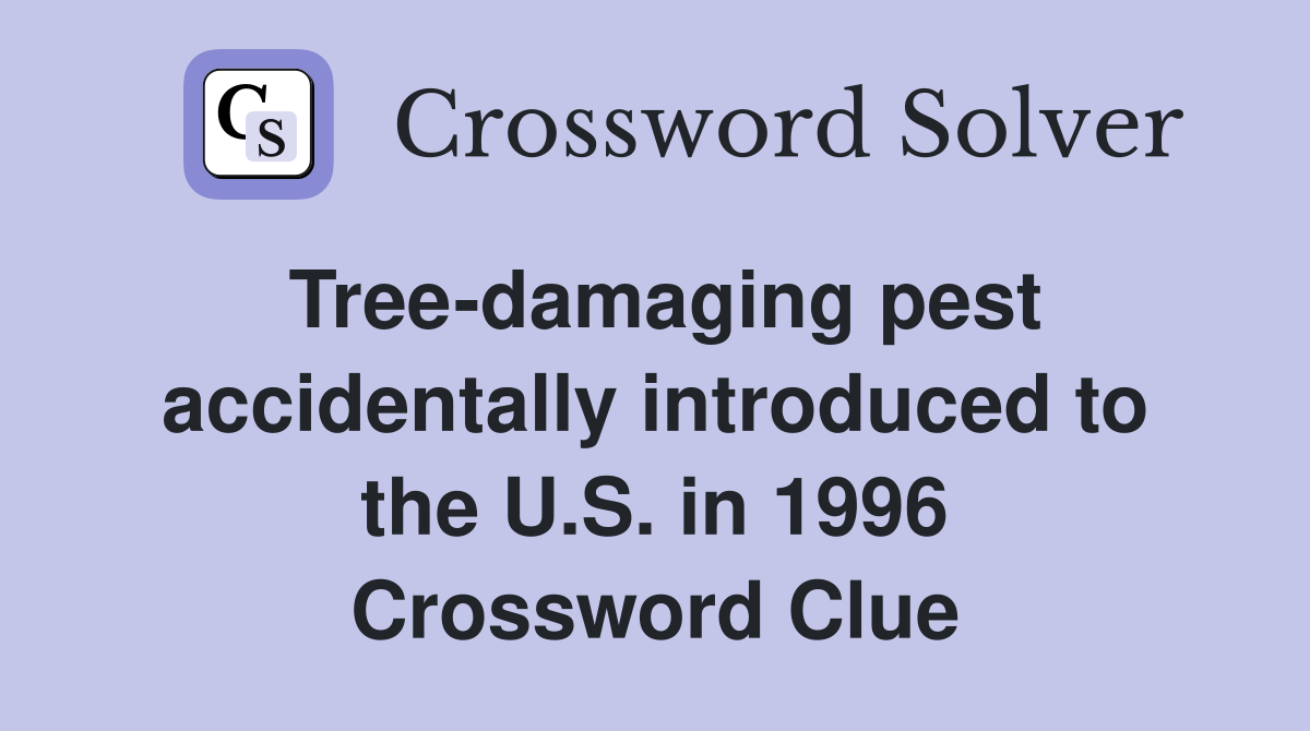 Tree-damaging pest accidentally introduced to the U.S. in 1996 Crossword Clue